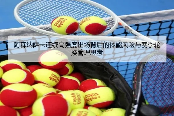 阿森纳萨卡连续高强度出场背后的体能风险与赛季轮换管理思考