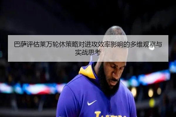 巴萨评估莱万轮休策略对进攻效率影响的多维观察与实战思考
